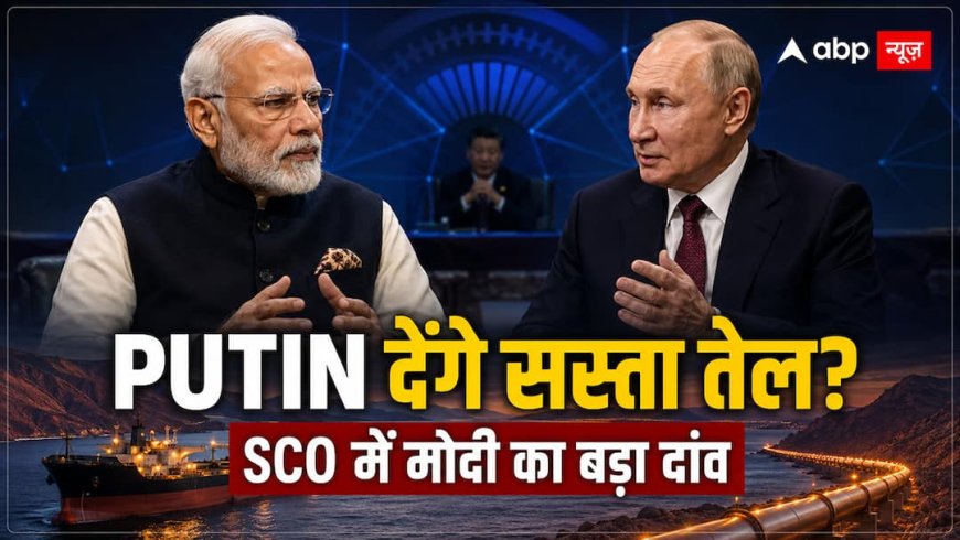 SCO Summit 2026: ईरान संकट के बीच PM मोदी का बड़ा दांव, क्या Putin खोलेंगे सस्ते तेल का रास्ता?