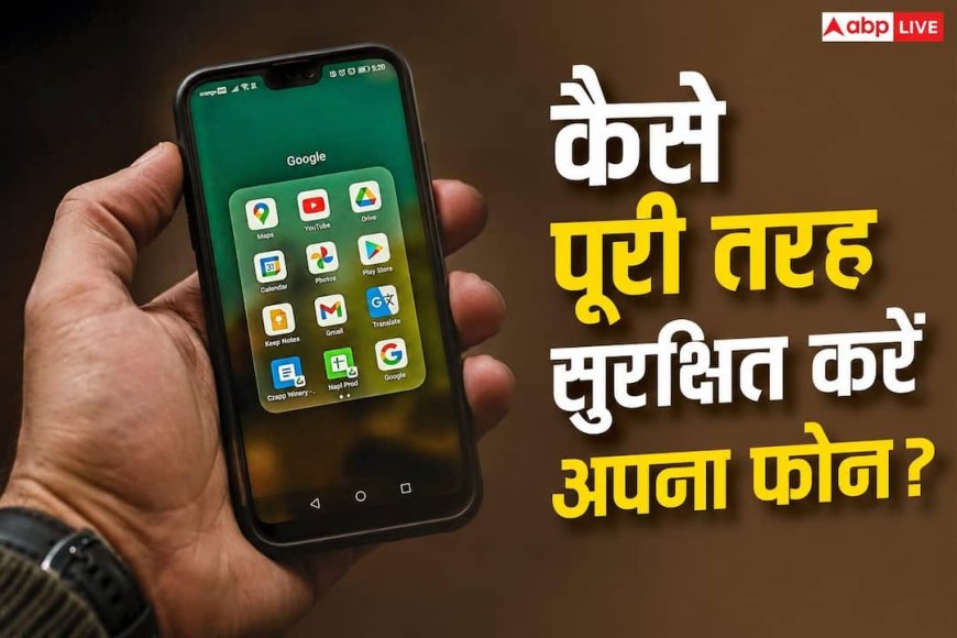 Android फोन में खतरा! आपके डेटा हो रहा चोरी? ऐसे पूरी तरह सुरक्षित रखें फोन