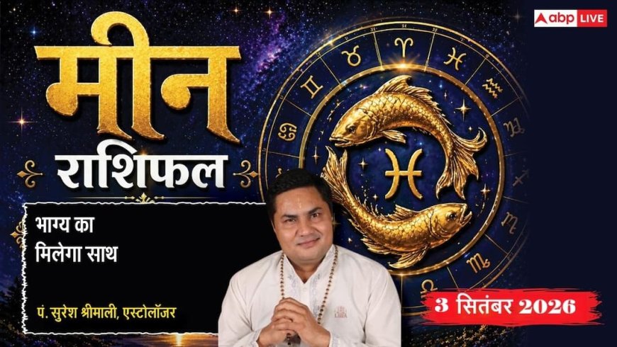 Meen Rashifal 3 September 2026: 3रे चंद्रमा से रिश्तेदारों की मदद को रहें तैयार, ऑनलाइन प्लेटफॉर्म से बढ़ेगा बिजनेस