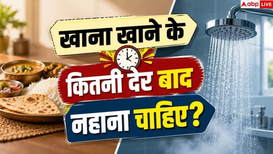 Bathing After Eating: खाने के तुरंत बाद नहाना सही या गलत, जानें शरीर पर क्या असर पड़ता है?