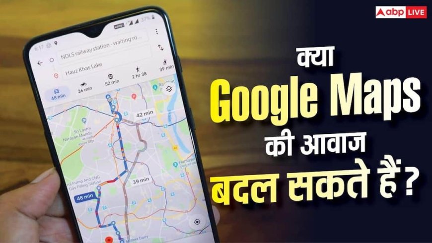 क्या बदल सकते हैं Google Maps में बोलने वाली आवाज? जानिए पूरी सच्चाई