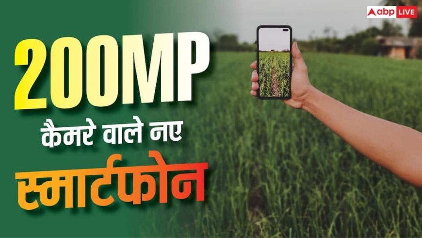 कैमरा लवर्स के लिए बेस्ट! 200MP वाले 6 नए स्मार्टफोन, जानें पूरी लिस्ट
