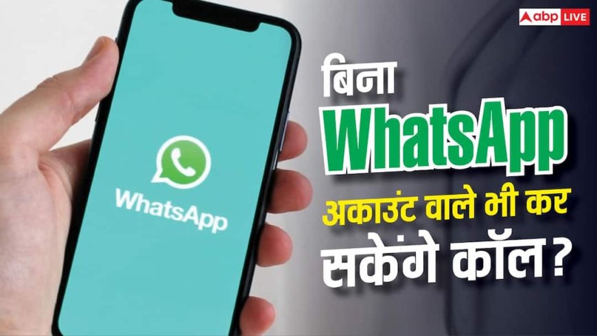 बिना WhatsApp अकाउंट के भी कर सकेंगे कॉल! जल्द आ रहा है ये नया फीचर
