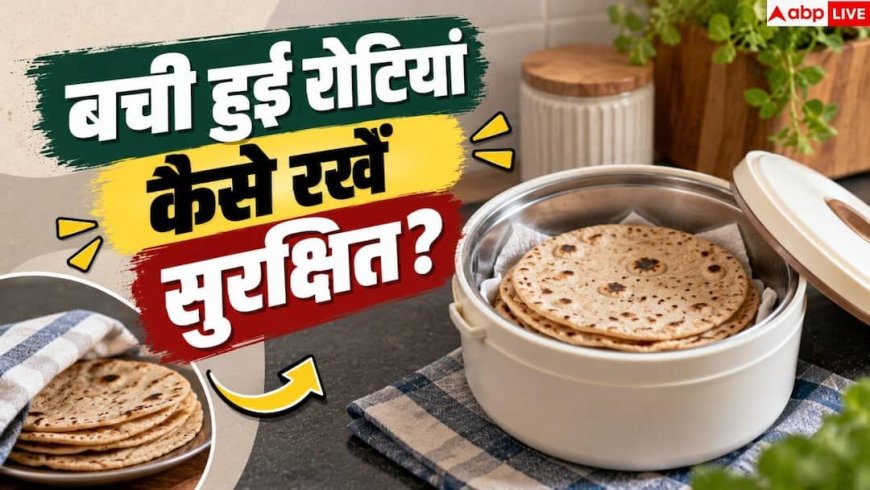Roti Storage Tips: रोटियों को लंबे समय तक रखना है नरम? तुरंत छोड़ें ये 1 आदत