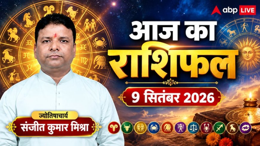 आज का राशिफल 9 सितंबर 2026, वृश्चिक राशि रहें सतर्क, कुंभ और मकर को तगड़ा लाभ; पढ़ें 12 राशियों का हाल
