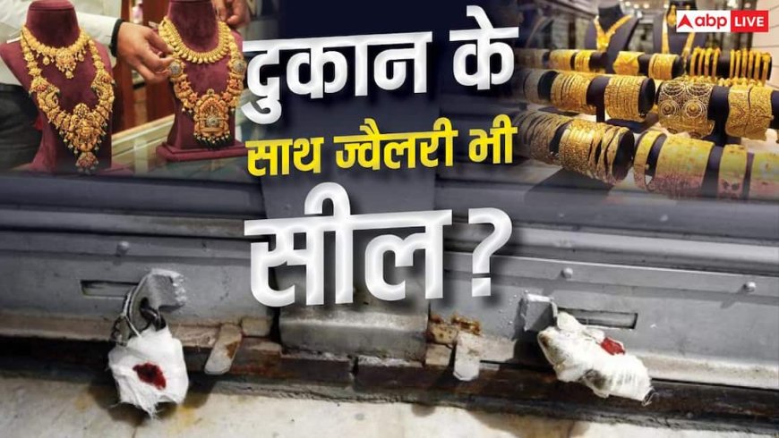 चांदनी चौक में ज्वैलरी की 56 दुकानें सील, अब अंदर रखे सोने-चांदी का क्या होगा?