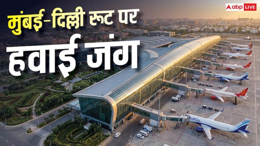 आसमान में छिड़ी लड़ाई, मुंबई से दिल्ली के सफर में कौन सी एयरलाइन है सबसे आगे?