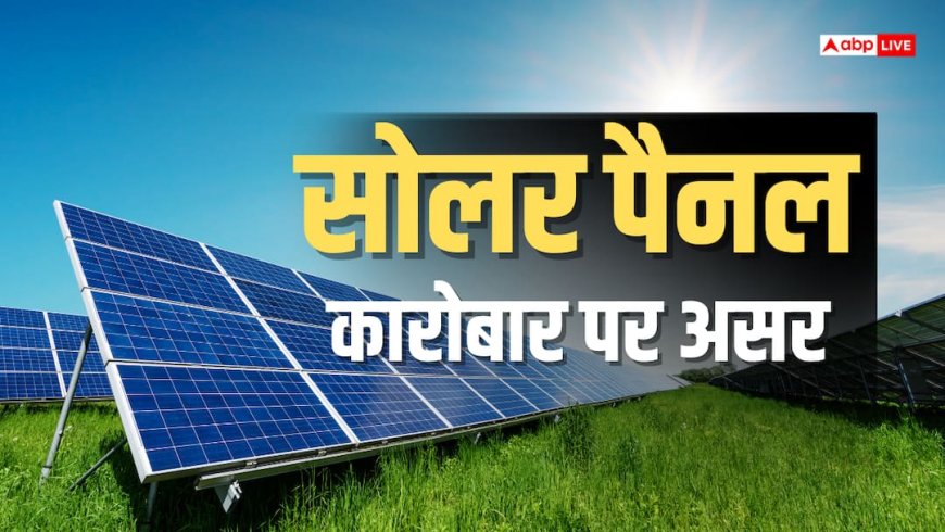 सस्ते सोलर सामान पर अमेरिका ने लगाया भारी टैक्स, अब महंगे होंगे पैनल