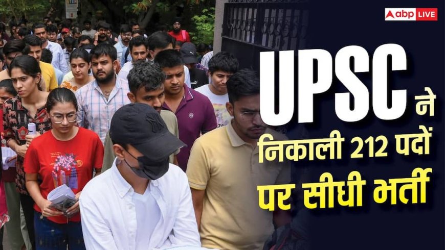 UPSC में 212 पदों पर सीधी भर्ती, जानें कैसे करें आवेदन?
