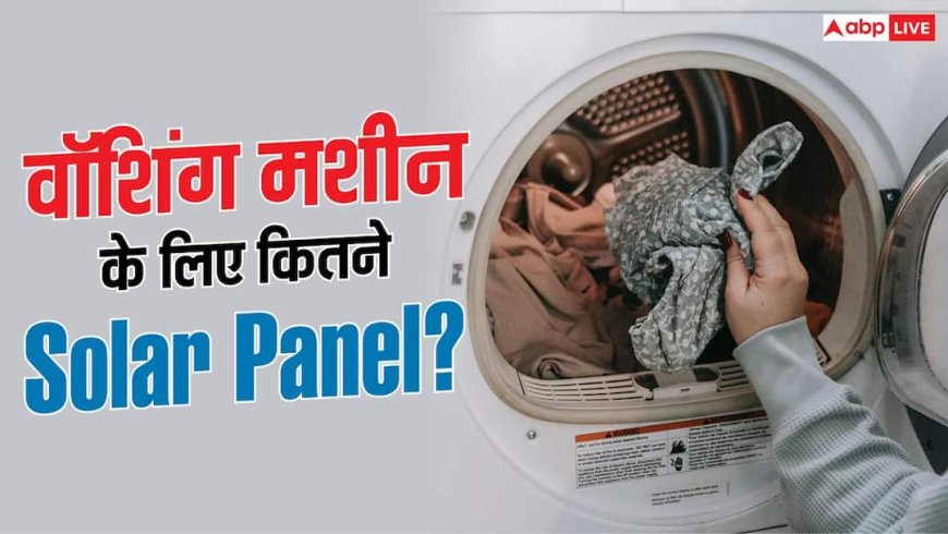 Solar से चलानी है Washing Machine? जानें कितने पैनल होंगे जरूरी