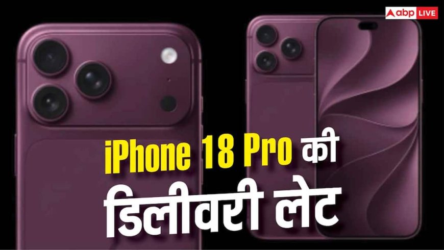 iPhone 18 Pro की डिलीवरी में देरी, अक्टूबर तक करना होगा इंतजार