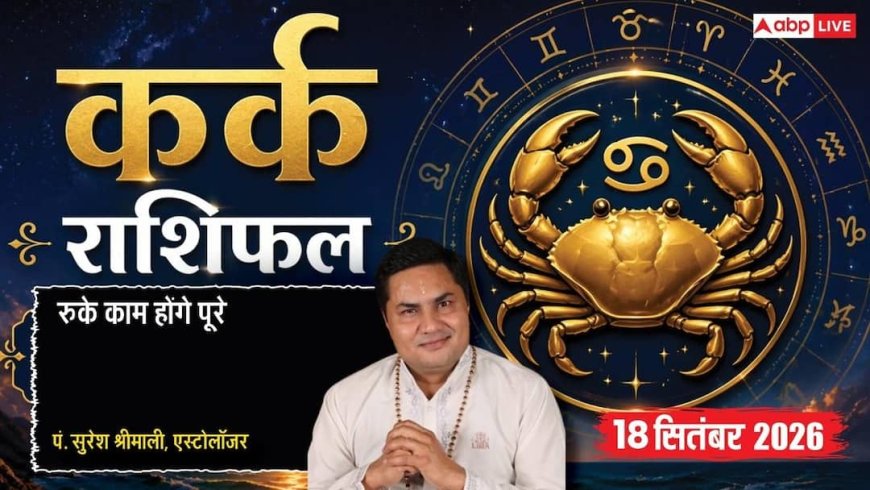 आज का कर्क राशिफल 18 सितंबर 2026: 5वें चंद्रमा व मालव्य योग से स्टूडेंट्स की पढ़ाई में निखार, पारिजात-प्रीति योग से धन लाभ