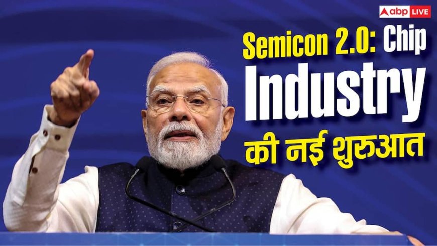 5 साल में Chip Industry की शुरुआत, Semicon 2.0 का अगला बड़ा प्लान