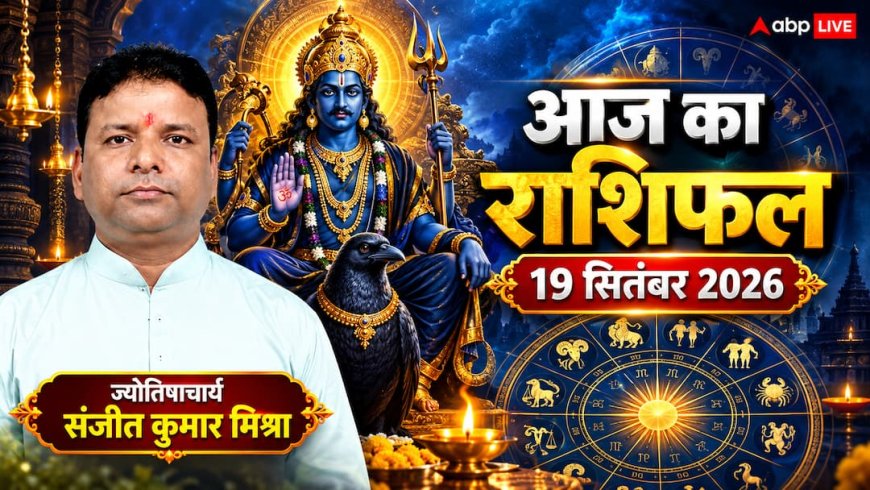 आज का राशिफल 19 सितंबर 2026, कन्या और वृश्चिक को मिलेगा प्रमोशन, जानें किसे होगा बड़ा धन लाभ, पढ़ें 12 राशियों का हाल