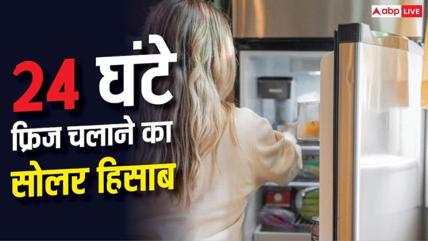 सोलर से 24 घंटे चलाना है फ्रिज, कितनी क्षमता का लगवाएं पैनल?