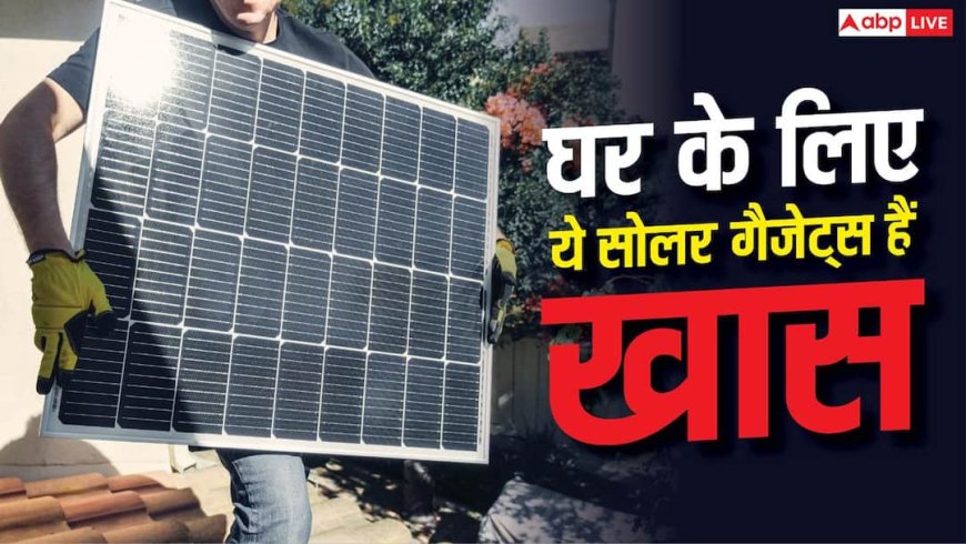 घर के लिए Smart Solar Tech, ये Gadgets बदल सकते हैं रोज का काम