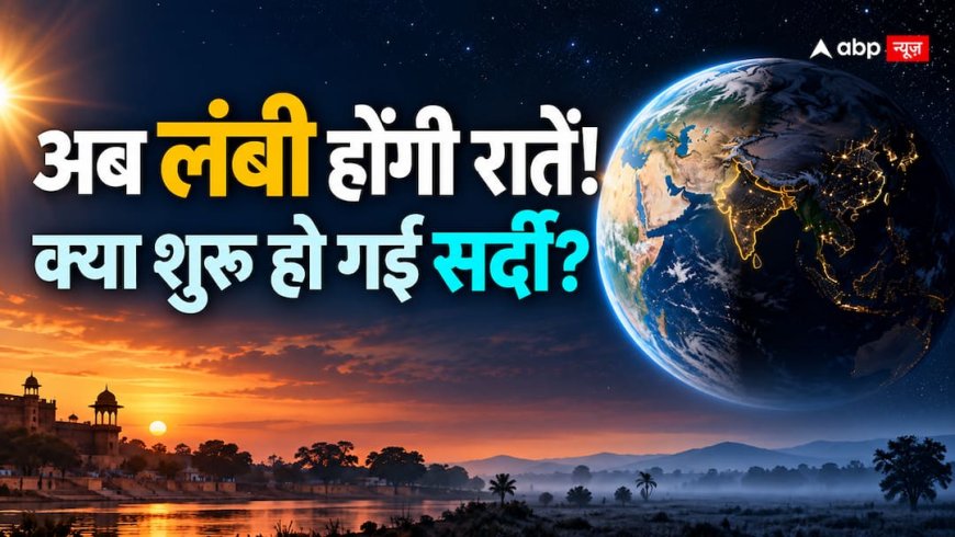 आज के बाद रात लंबी और दिन छोटे होंगे, क्या इसका मतलब सर्दी शुरू हो गई?