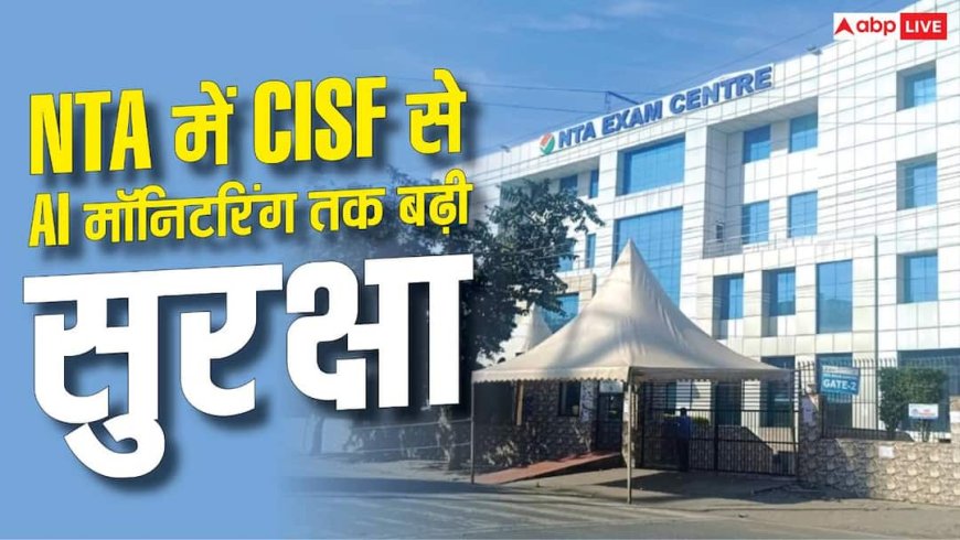 पेपर लीक के बाद NTA में बदलाव, CISF से AI मॉनिटरिंग तक बढ़ी सुरक्षा