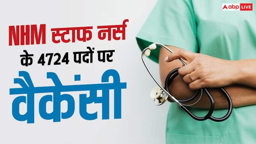 NHM में स्टाफ नर्स के 4724 पदों पर भर्ती, BSc नर्सिंग वालों को मौका 