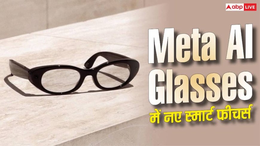 सिर्फ कैमरा नहीं, आवाज पर भी फोकस; Meta AI Glasses में नए फीचर्स