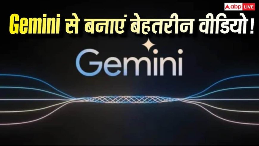 Gemini का नया कमाल! अब Google से बनाएं हाई-क्वालिटी वीडियो, ऐसे करें इस्तेमाल