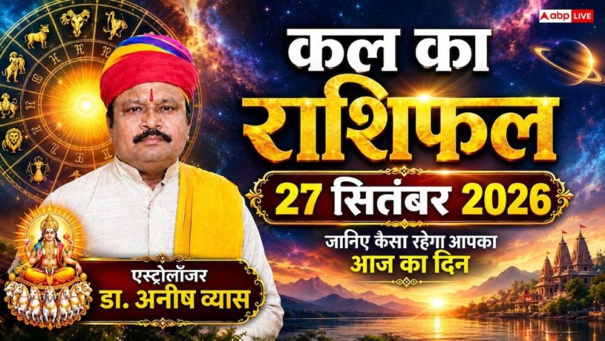 Kal Ka Rashifal 27 September 2026: वृद्धि योग से 4 राशियों की खुलेगी किस्मत, कर्क को बंपर धन लाभ और मकर को नई डील के प्रबल योग!