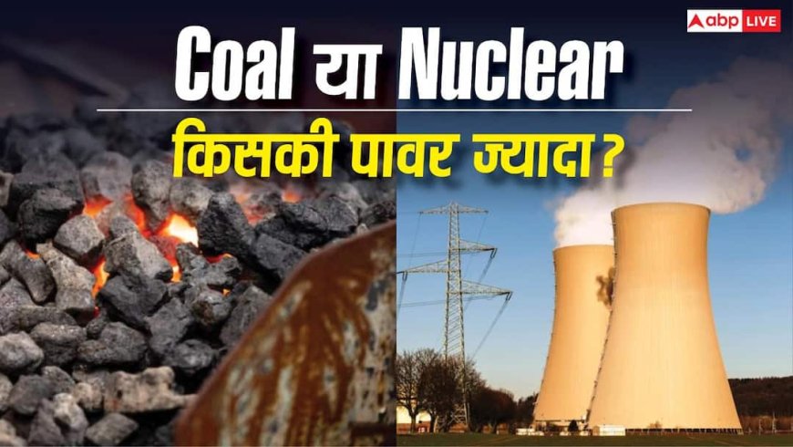 Coal vs Nuclear: कौन-सा पावर प्लांट बनाता है ज्यादा बिजली?