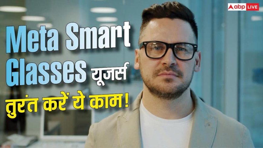 Meta स्मार्ट ग्लासेज यूजर्स तुरंत बदलें ये सेटिंग! वरना AI ट्रेनिंग में इस्तेमाल होंगी आपकी फोटोज
