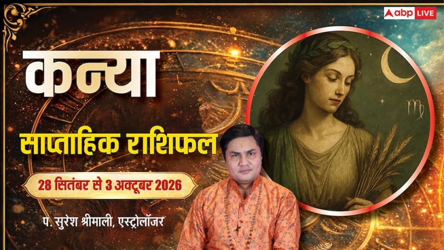 कन्या साप्ताहिक राशिफल 28 सितंबर से 3 अक्टूबर 2026: पेंडिंग विश होगी पूरी, विदेशी व्यापार में बड़ा कॉन्ट्रैक्ट