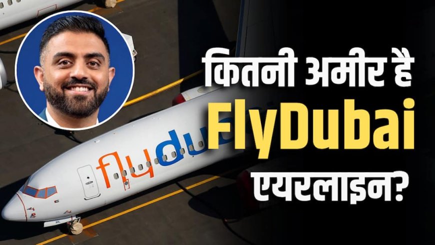 स्मित माछर वाली FlyDubai कितनी बड़ी कंपनी है? जानिए इस एयरलाइन की पूरी कहानी