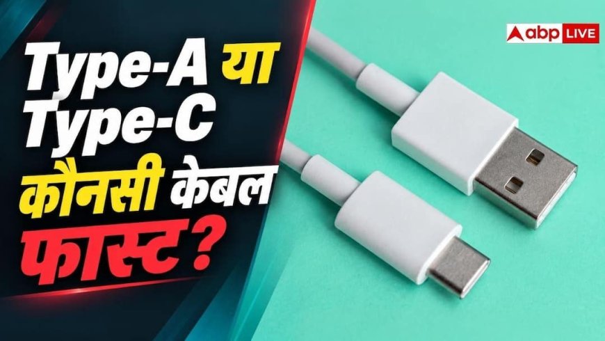 फास्ट चार्जिंग के लिए कैसी केबल चुनें? Type-A और Type-C का अंतर समझें