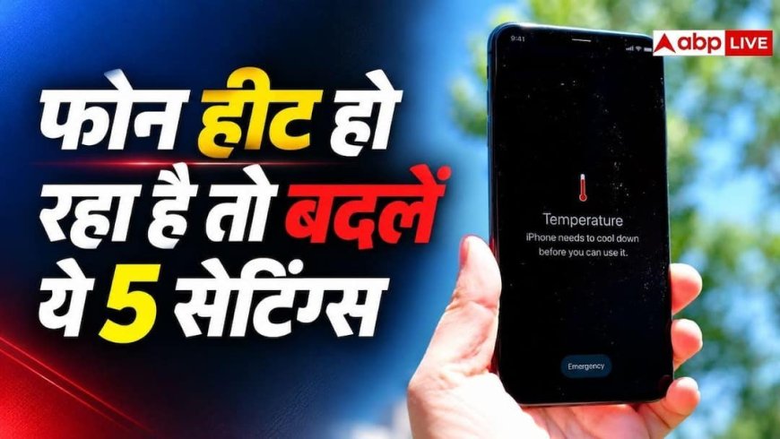 बार-बार गर्म हो रहा फोन, तुरंत बदलें ये 5 सेटिंग