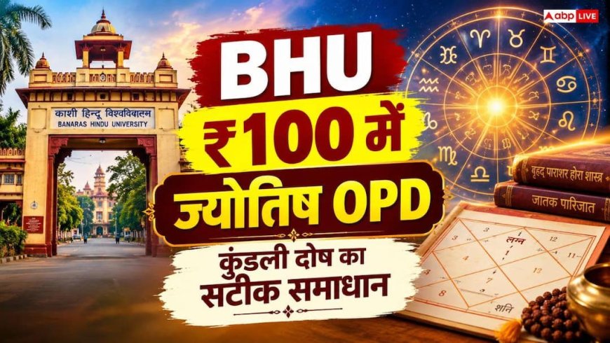 BHU में सिर्फ 100 रुपये में चल रही 'ज्योतिष OPD', कुंडली दोष और शादी की अड़चनों का पक्का समाधान
