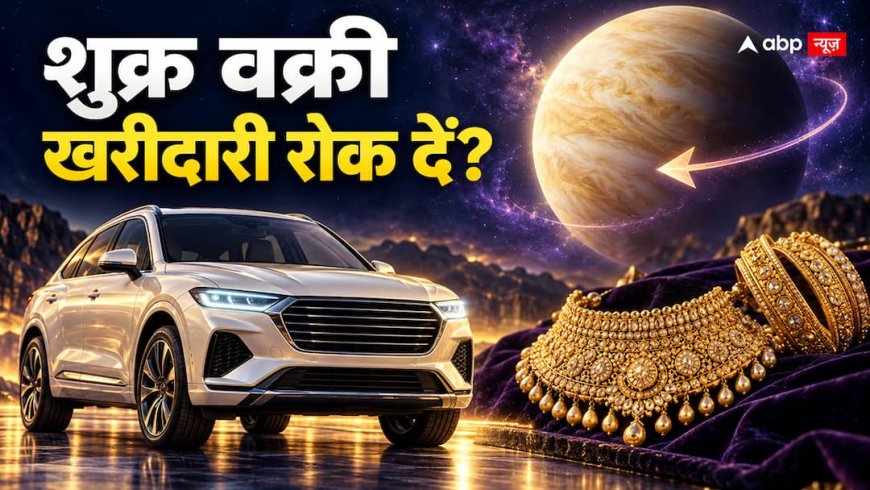 Shukra Vakri 2026: क्या अब कार और ज्वेलरी खरीदना टाल दें?