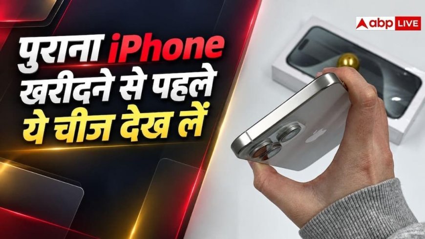 सेकंड हैंड iPhone लेने से पहले, ये चीज जरूर चेक कर लें