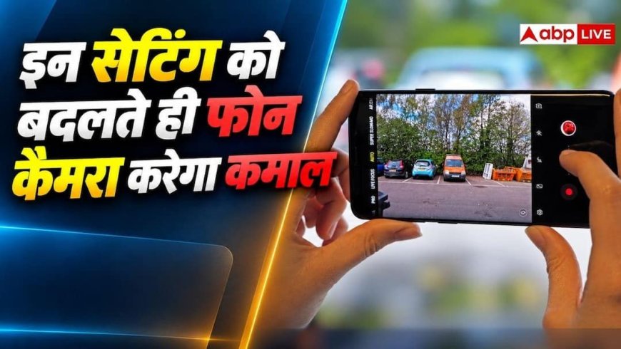 फोन का कैमरा धुंधली फोटो लेता है? तो इन सेंटिंग्स को बदल दें