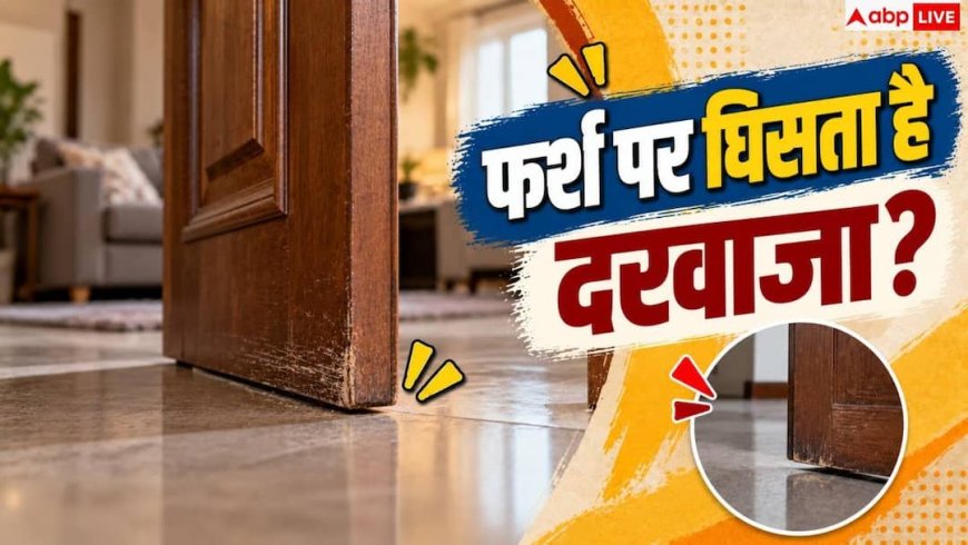 Door Scraping Problem: क्या फर्श से रगड़ता है दरवाजा? बढ़ई बुलाने से पहले करें ये 1 काम