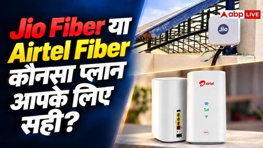 Jio Fiber या Airtel Fiber कौनसा है एकदम वैल्यू फॉर मनी? ऐसे करें पता
