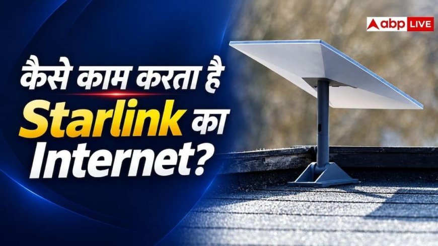 Starlink कैसे काम करता है, जानें सैटेलाइट इंटरनेट की टेक्नोलॉजी?