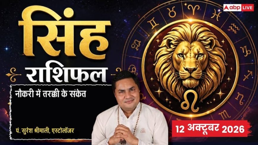 आज का सिंह राशिफल 12 अक्टूबर 2026: तीसरे चंद्रमा से नया सीखने की ललक, सोशल मीडिया से नए ऑडियंस, जॉब स्विच व इंटरव्यू के लिए सर्वोत्तम दिन