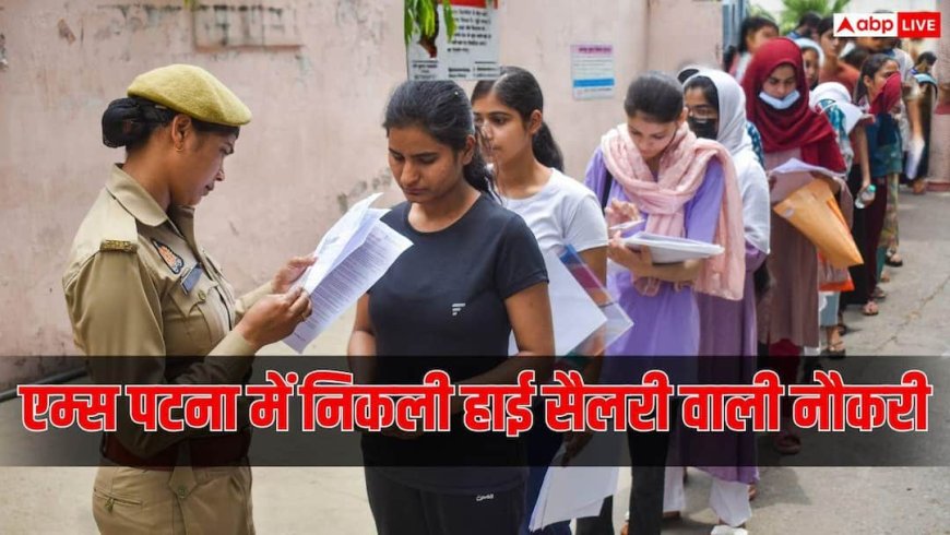 एम्स पटना में हाई सैलरी वाली नौकरियां, सुपरिंटेंडिंग इंजीनियर समेत इन पदों पर भर्ती
