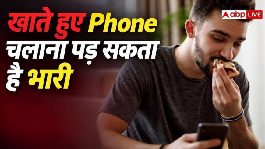 खाना खाते हुए Phone चलाने की आदत है? आज ही छोड़ दें..वरना