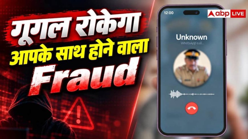 अब गूगल खुद रोकेगा स्कैम, ठगी होने से पहले काटेगा स्पैम कॉल!
