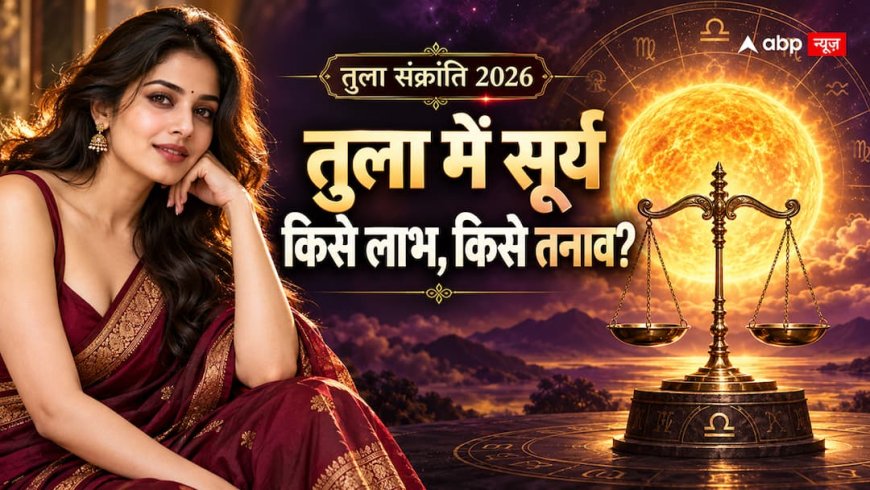तुला संक्रांति 2026: सूर्य बदलेंगे राशि, नौकरी से रिश्तों तक इन बातों पर रखें नजर