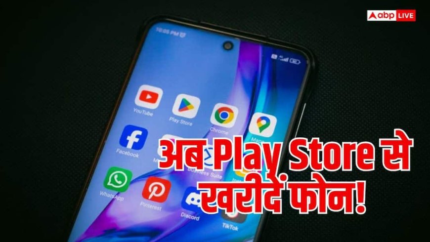अब ऐप डाउनलोड के साथ खरीदें फोन! Google Play Store में आया नया फीचर