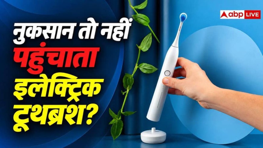 इलेक्ट्रिक टूथब्रश दांतों को नुकसान तो नहीं पहुंचाता? जानें कैसे करता है काम