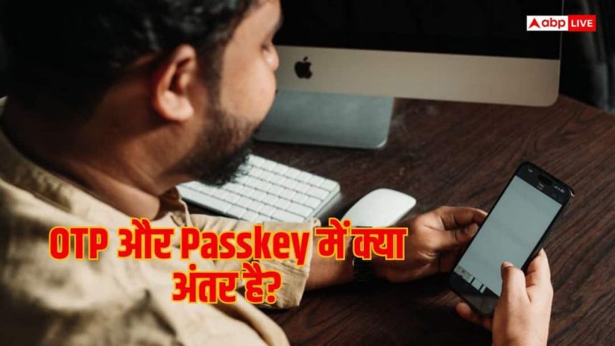 OTP और Passkey में क्या अंतर है? अकाउंट की सुरक्षा कैसे होती है बेहतर