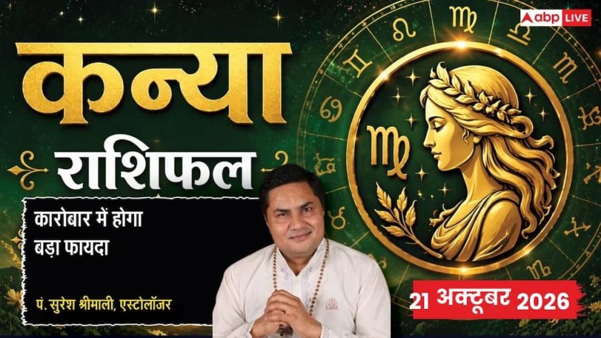 आज का कन्या राशिफल 21 अक्टूबर 2026: छठे चंद्रमा से स्वास्थ्य सतर्कता, बैंक लोन चुकाने के नए रास्ते, बिज़नेस कैपिटल में इजाफा