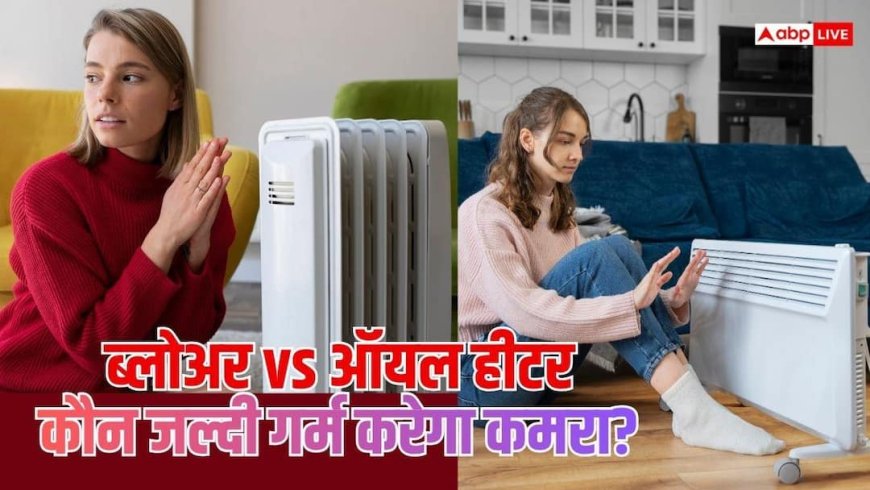 कमरा जल्दी गर्म करेगा ब्लोअर या ऑयल हीटर? दोनों की टेक्नोलॉजी समझें