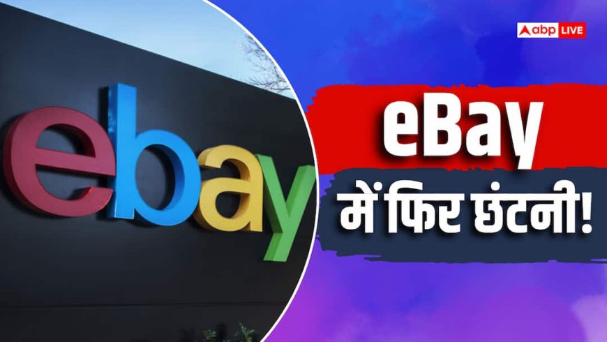 eBay में फिर छंटनी, अब 1000 कर्मचारियों की नौकरी से निकालेगी कंपनी